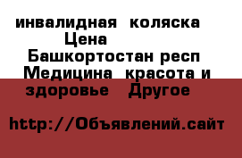 инвалидная  коляска  › Цена ­ 4 500 - Башкортостан респ. Медицина, красота и здоровье » Другое   